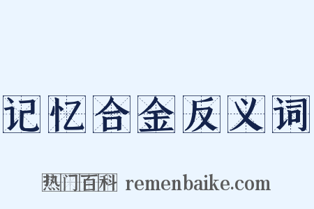 记忆合金反义词是什么意思的图片